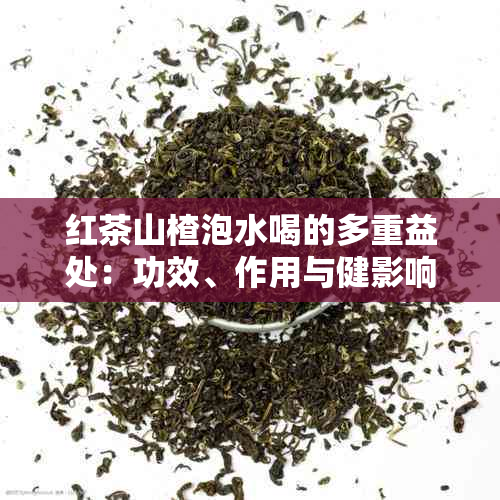 红茶山楂泡水喝的多重益处：功效、作用与健影响全面解析