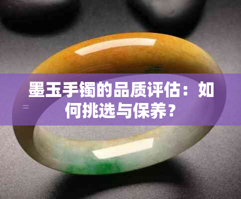 墨玉手镯的品质评估：如何挑选与保养？