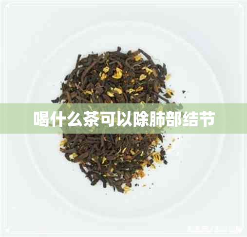 喝什么茶可以除肺部结节