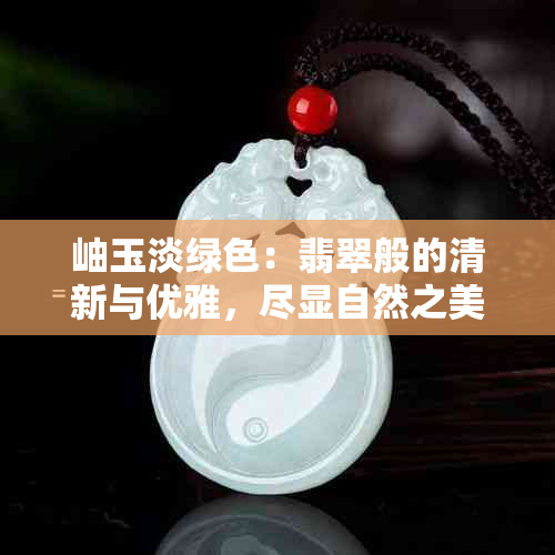 岫玉淡绿色：翡翠般的清新与优雅，尽显自然之美