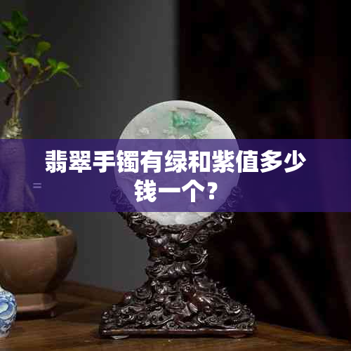 翡翠手镯有绿和紫值多少钱一个？