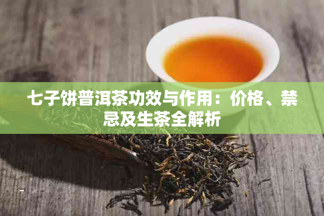 七子饼普洱茶功效与作用：价格、禁忌及生茶全解析