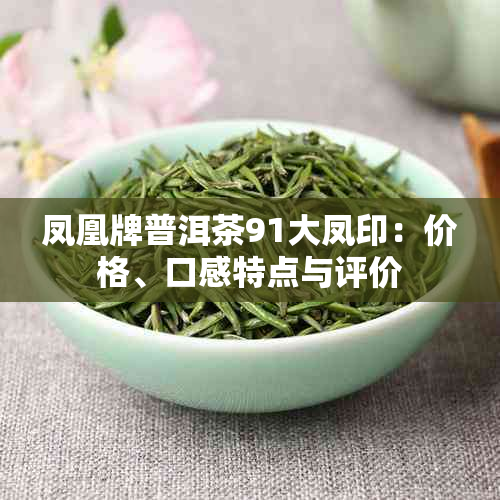 凤凰牌普洱茶91大凤印：价格、口感特点与评价