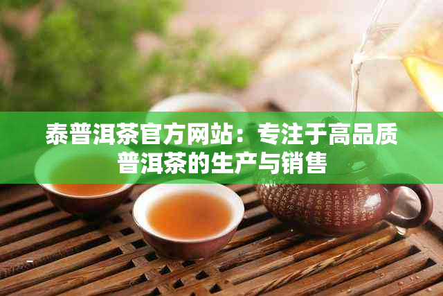 泰普洱茶官方网站：专注于高品质普洱茶的生产与销售