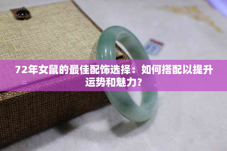 72年女鼠的更佳配饰选择：如何搭配以提升运势和魅力？