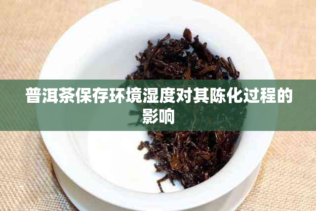 普洱茶保存环境湿度对其陈化过程的影响