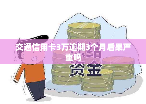 交通信用卡3万逾期3个月后果严重吗