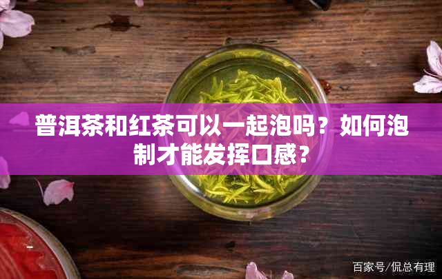 普洱茶和红茶可以一起泡吗？如何泡制才能发挥口感？