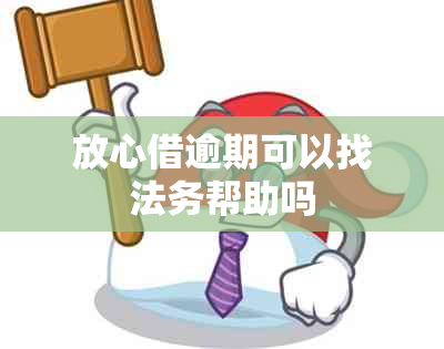 放心借逾期可以找法务帮助吗