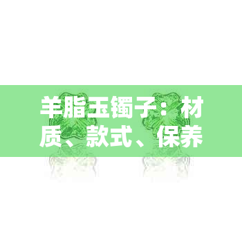 羊脂玉镯子：材质、款式、保养与购买指南