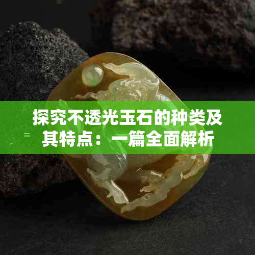 探究不透光玉石的种类及其特点：一篇全面解析