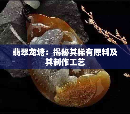 翡翠龙塘：揭秘其稀有原料及其制作工艺