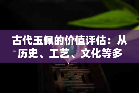 古代玉佩的价值评估：从历史、工艺、文化等多角度进行分析
