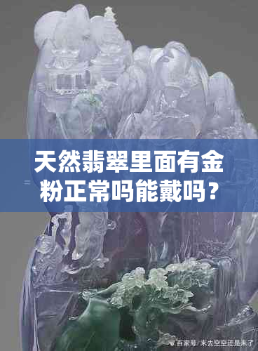 天然翡翠里面有金粉正常吗能戴吗？