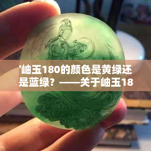 '岫玉180的颜色是黄绿还是蓝绿？——关于岫玉180的疑问解答'