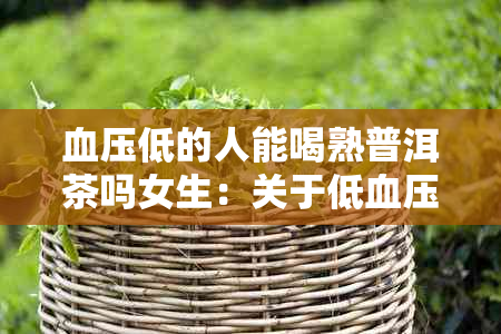 血压低的人能喝熟普洱茶吗女生：关于低血压者的普洱茶饮用问题