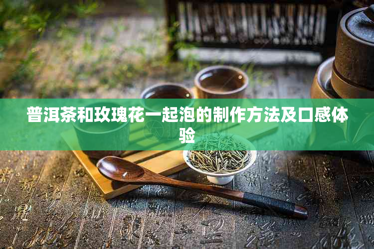 普洱茶和玫瑰花一起泡的制作方法及口感体验