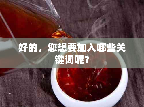 好的，您想要加入哪些关键词呢？