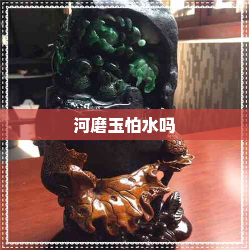 河磨玉怕水吗