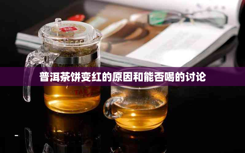 普洱茶饼变红的原因和能否喝的讨论