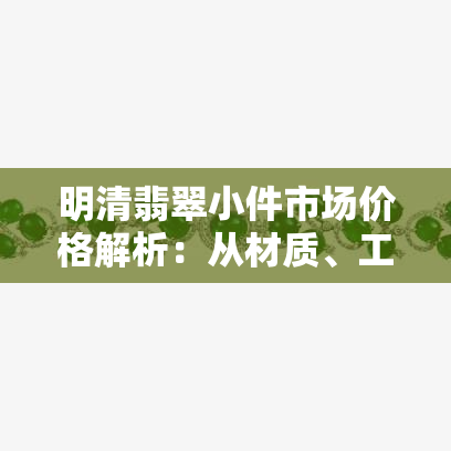 明清翡翠小件市场价格解析：从材质、工艺到收藏价值全面了解