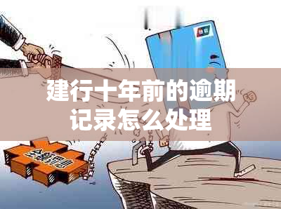 建行十年前的逾期记录怎么处理