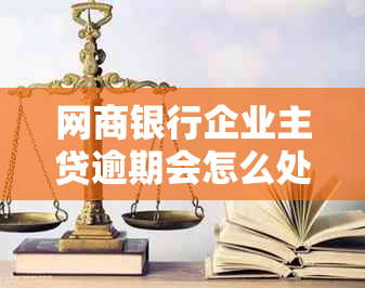 网商银行企业主贷逾期会怎么处理