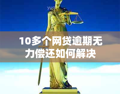 10多个网贷逾期无力偿还如何解决