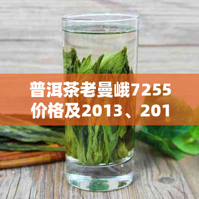 普洱茶老曼峨7255价格及2013、2017、2019年份云南新茶样评价