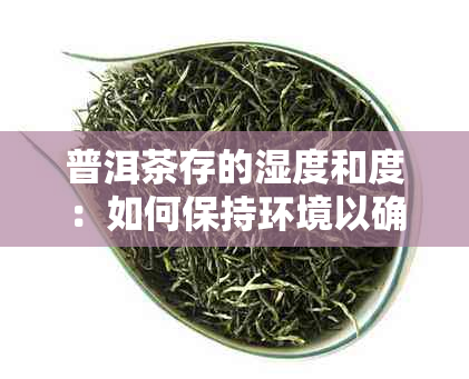 普洱茶存的湿度和度：如何保持环境以确保茶叶品质？