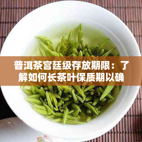 普洱茶宫廷级存放期限：了解如何长茶叶保质期以确保品质