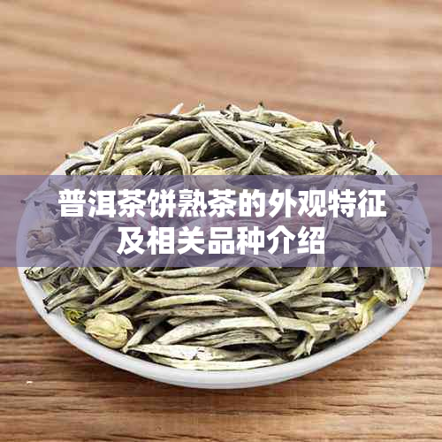 普洱茶饼熟茶的外观特征及相关品种介绍