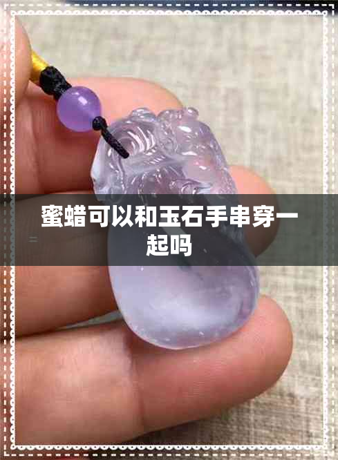 蜜蜡可以和玉石手串穿一起吗