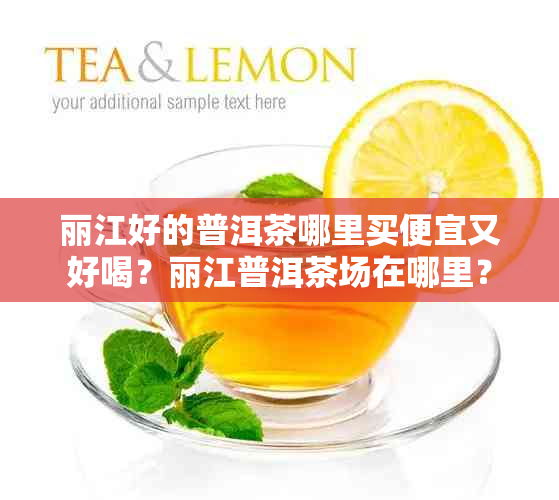 丽江好的普洱茶哪里买便宜又好喝？丽江普洱茶场在哪里？