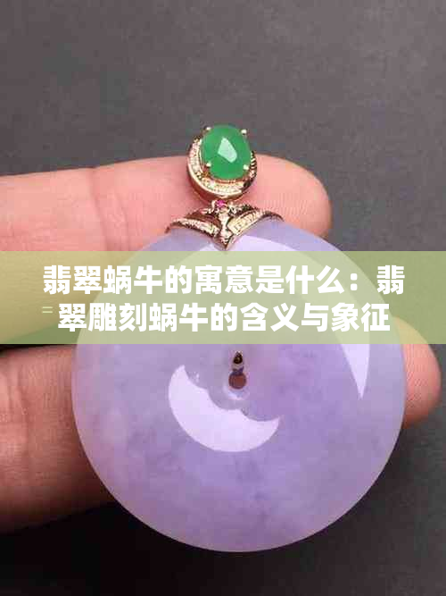 翡翠蜗牛的寓意是什么：翡翠雕刻蜗牛的含义与象征