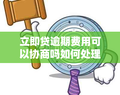 立即贷逾期费用可以协商吗如何处理逾期费用