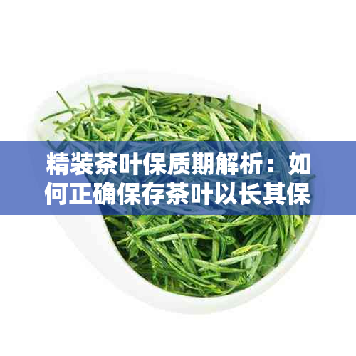 精装茶叶保质期解析：如何正确保存茶叶以长其保期？