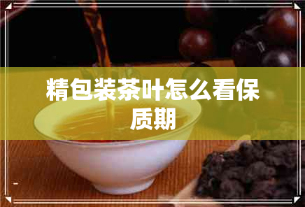 精包装茶叶怎么看保质期