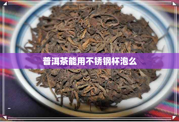 普洱茶能用不锈钢杯泡么