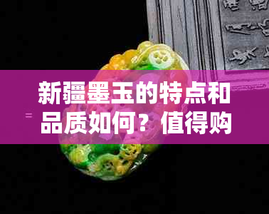 新疆墨玉的特点和品质如何？值得购买吗？