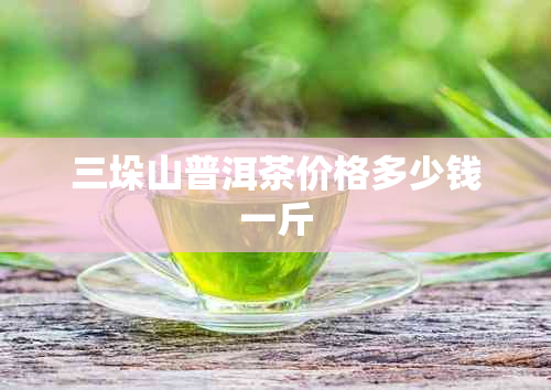 三垛山普洱茶价格多少钱一斤