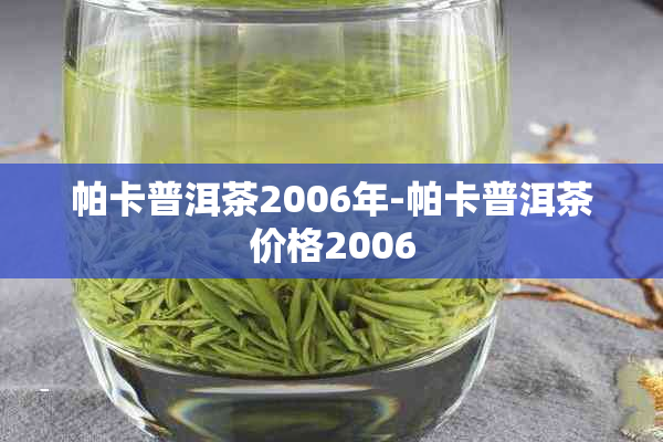 帕卡普洱茶2006年-帕卡普洱茶价格2006