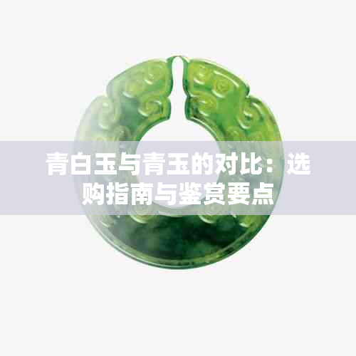 青白玉与青玉的对比：选购指南与鉴赏要点