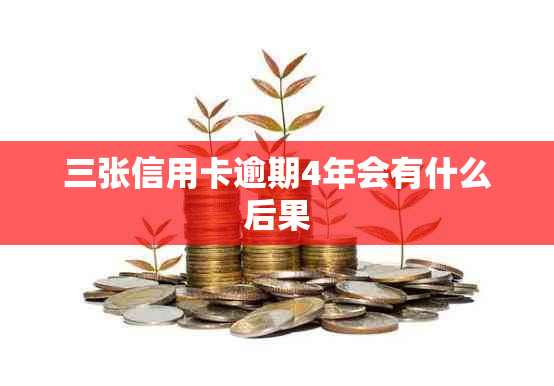 三张信用卡逾期4年会有什么后果