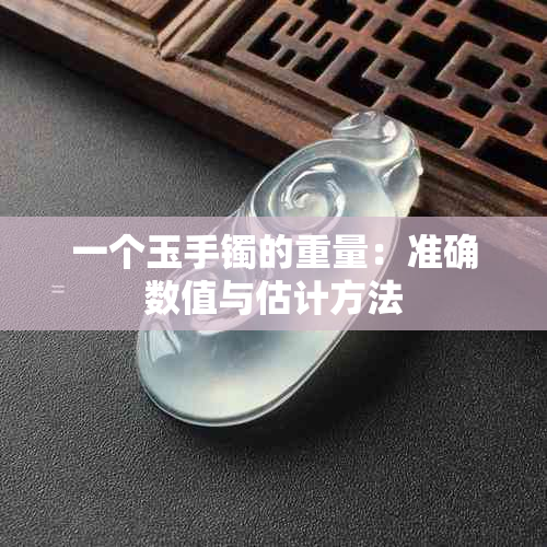 一个玉手镯的重量：准确数值与估计方法