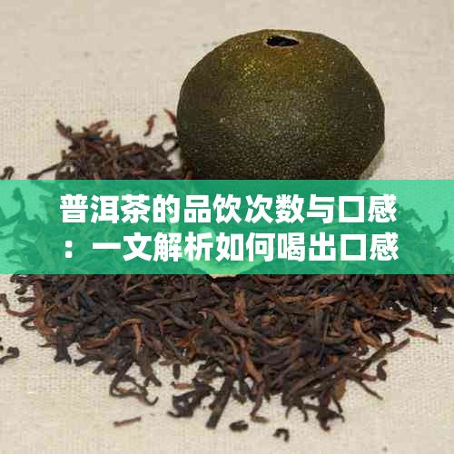 普洱茶的品饮次数与口感：一文解析如何喝出口感