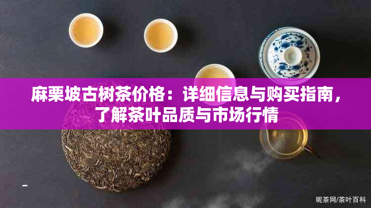 麻栗坡古树茶价格：详细信息与购买指南，了解茶叶品质与市场行情