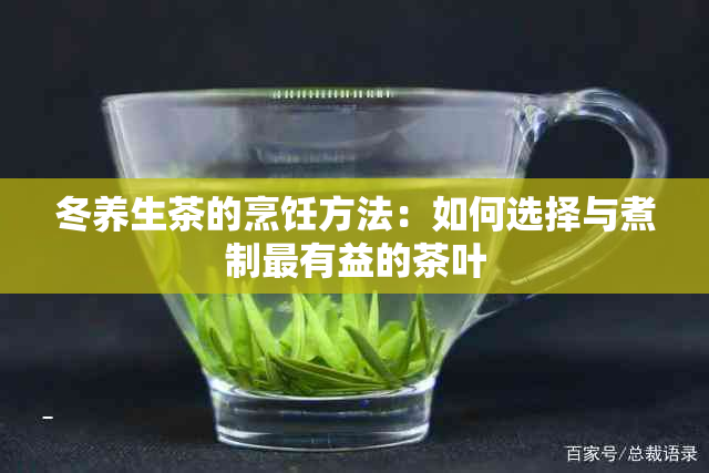 冬养生茶的烹饪方法：如何选择与煮制最有益的茶叶