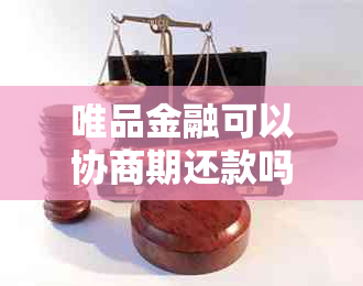 唯品金融可以协商期还款吗需要注意什么