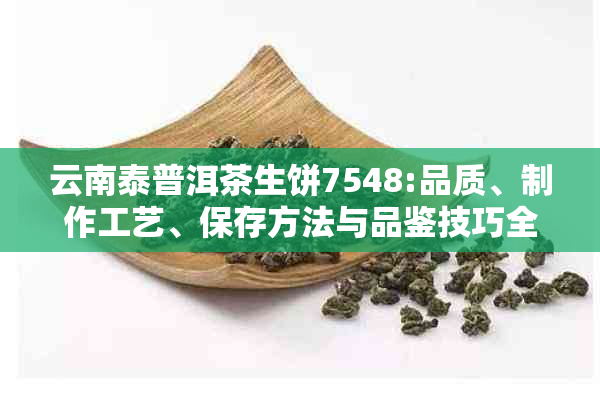 云南泰普洱茶生饼7548:品质、制作工艺、保存方法与品鉴技巧全面解析